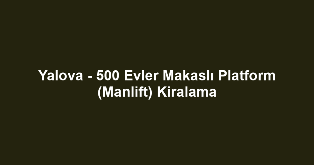 Yalova - 500 Evler Makaslı Platform (Manlift) Kiralama