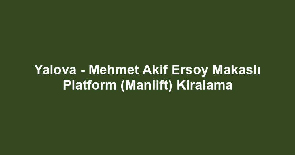 Yalova - Mehmet Akif Ersoy Makaslı Platform (Manlift) Kiralama