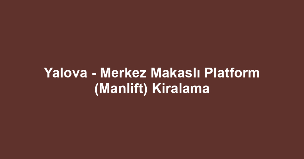 Yalova - Merkez Makaslı Platform (Manlift) Kiralama