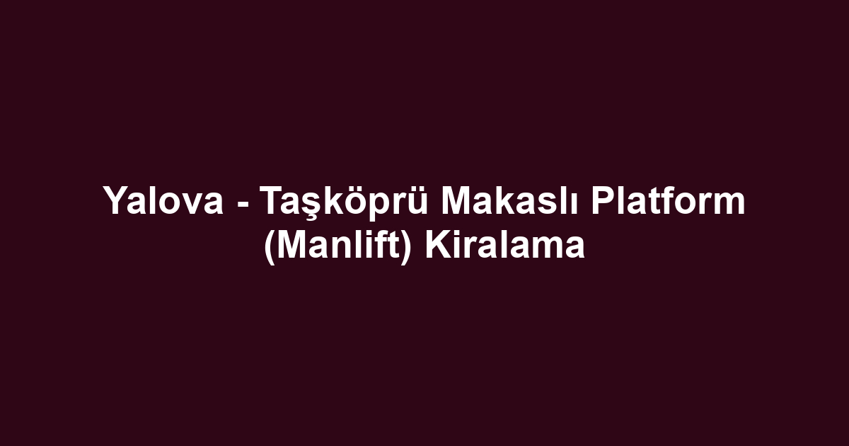 Yalova - Taşköprü Makaslı Platform (Manlift) Kiralama