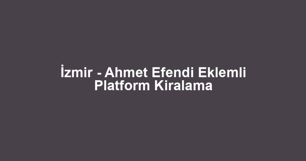 İzmir - Ahmet Efendi Eklemli Platform Kiralama
