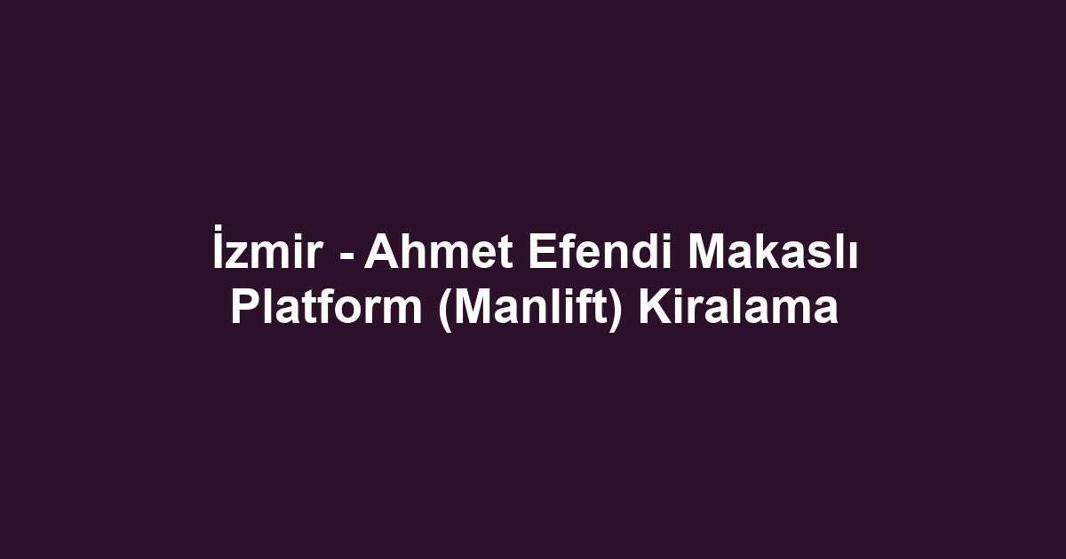 İzmir - Ahmet Efendi Makaslı Platform (Manlift) Kiralama