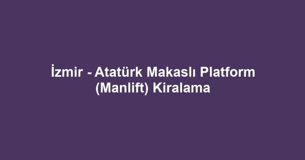 İzmir - Atatürk Makaslı Platform (Manlift) Kiralama