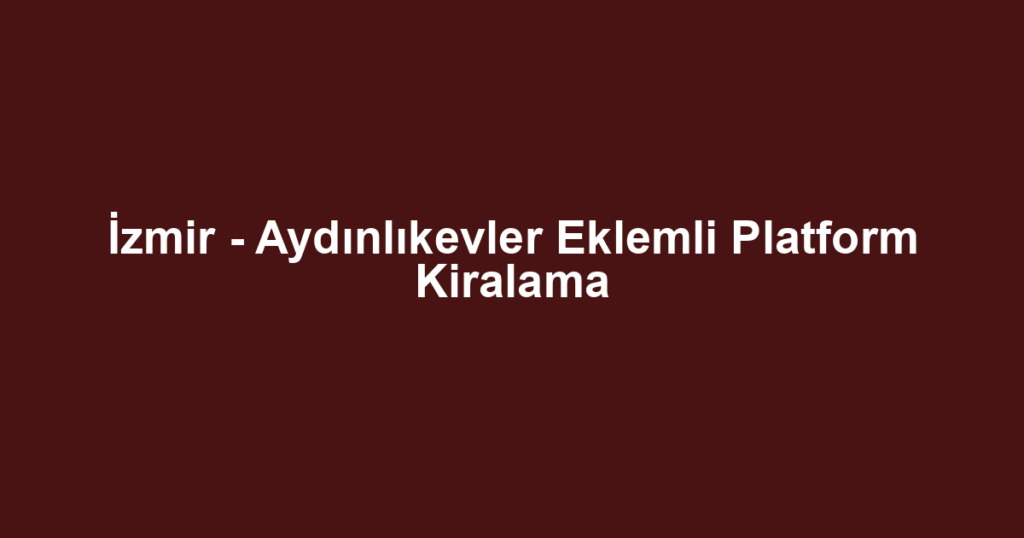 İzmir - Aydınlıkevler Eklemli Platform Kiralama