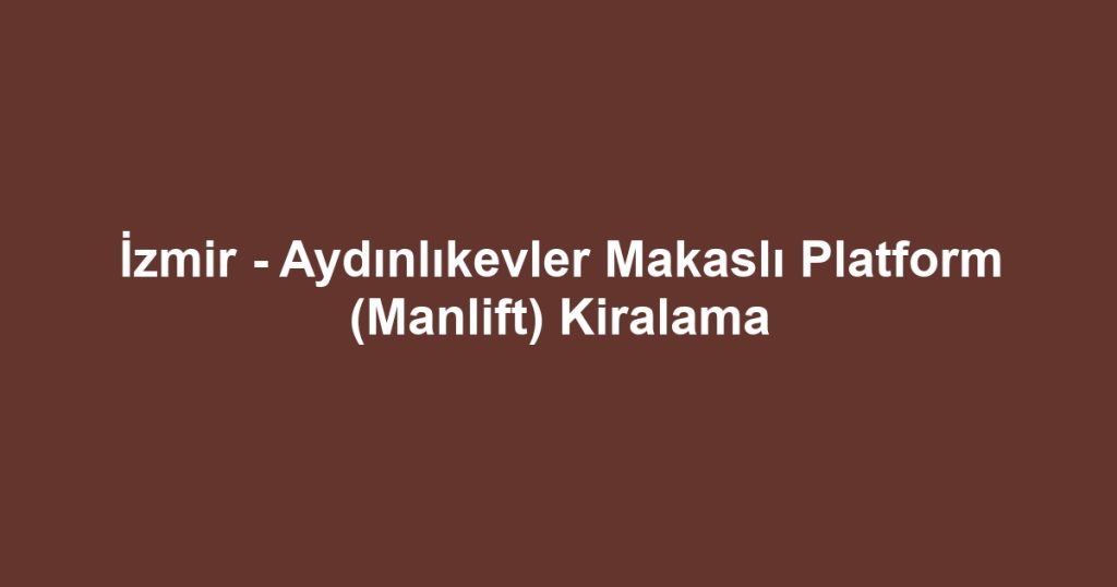 İzmir - Aydınlıkevler Makaslı Platform (Manlift) Kiralama