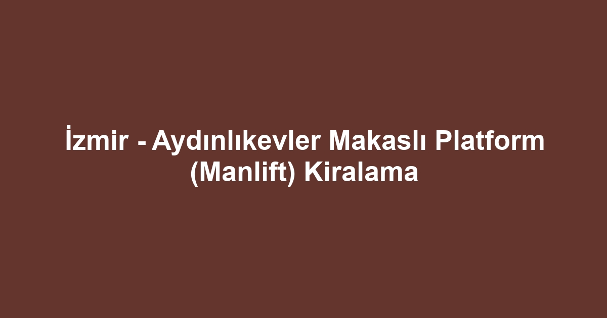 İzmir - Aydınlıkevler Makaslı Platform (Manlift) Kiralama