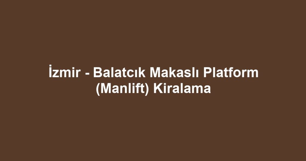 İzmir - Balatcık Makaslı Platform (Manlift) Kiralama
