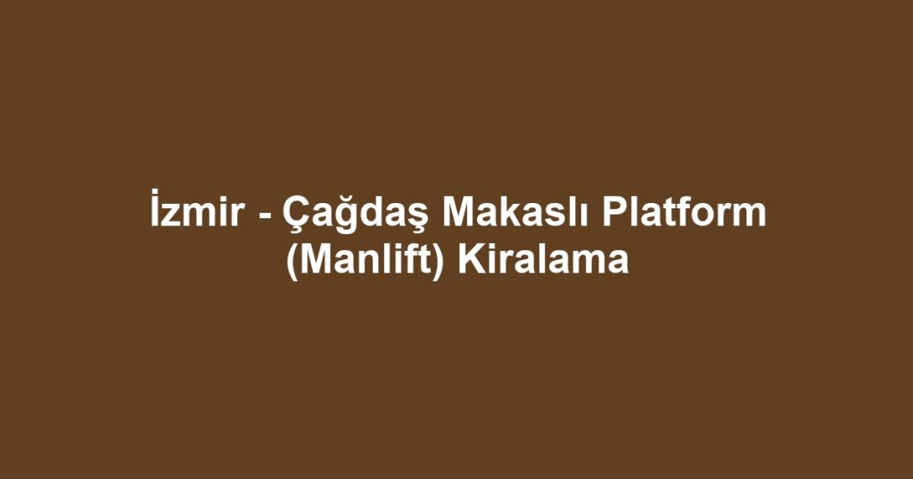 İzmir - Çağdaş Makaslı Platform (Manlift) Kiralama