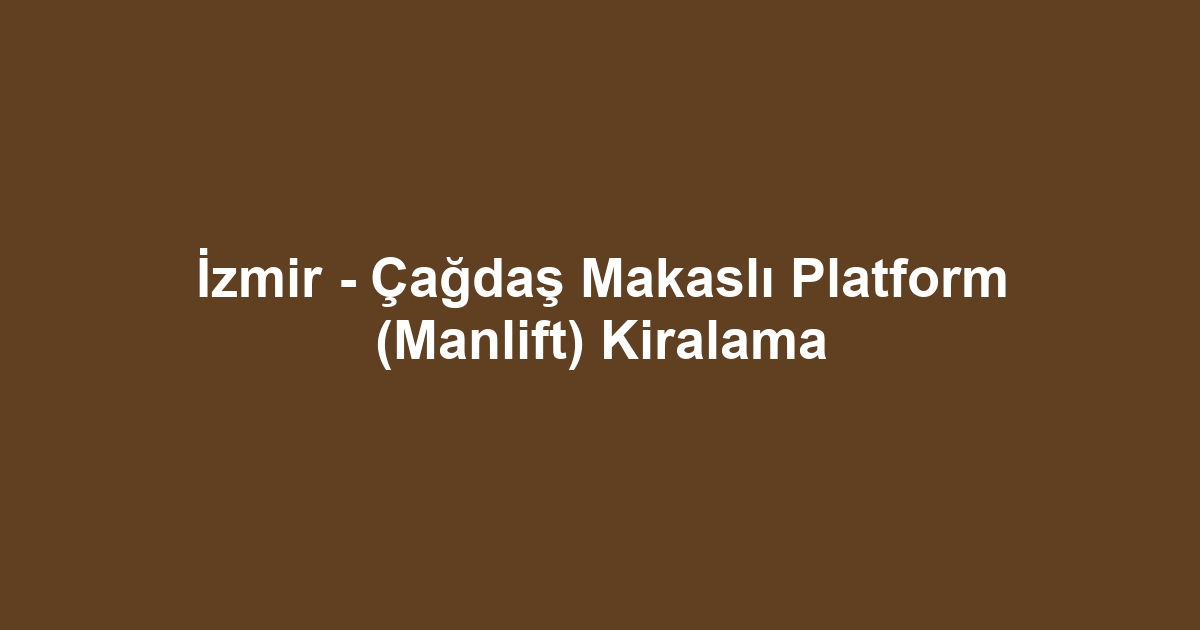İzmir - Çağdaş Makaslı Platform (Manlift) Kiralama
