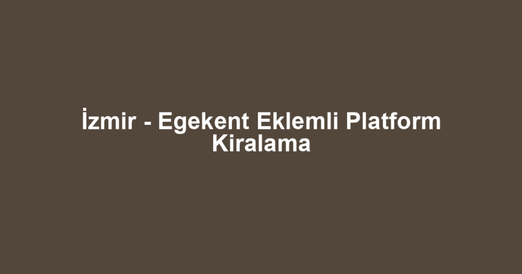 İzmir - Egekent Eklemli Platform Kiralama