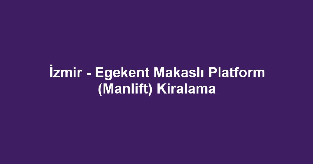 İzmir - Egekent Makaslı Platform (Manlift) Kiralama