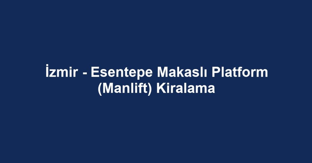 İzmir - Esentepe Makaslı Platform (Manlift) Kiralama