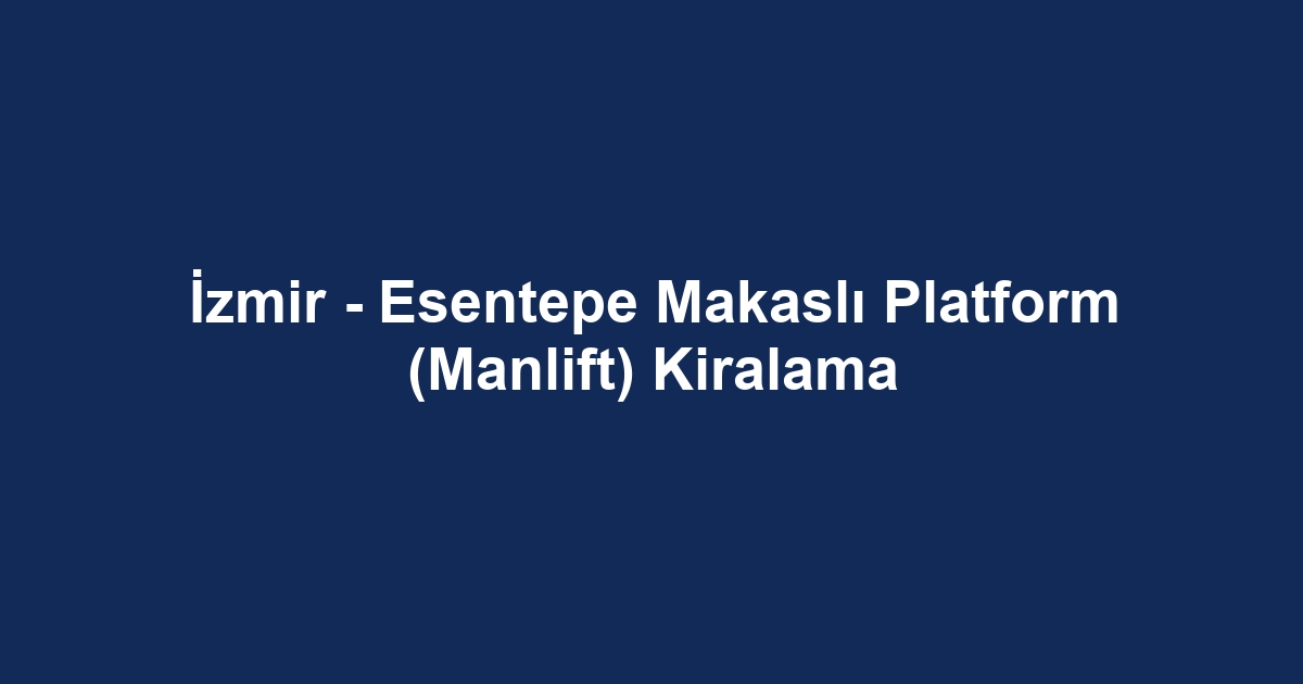İzmir - Esentepe Makaslı Platform (Manlift) Kiralama