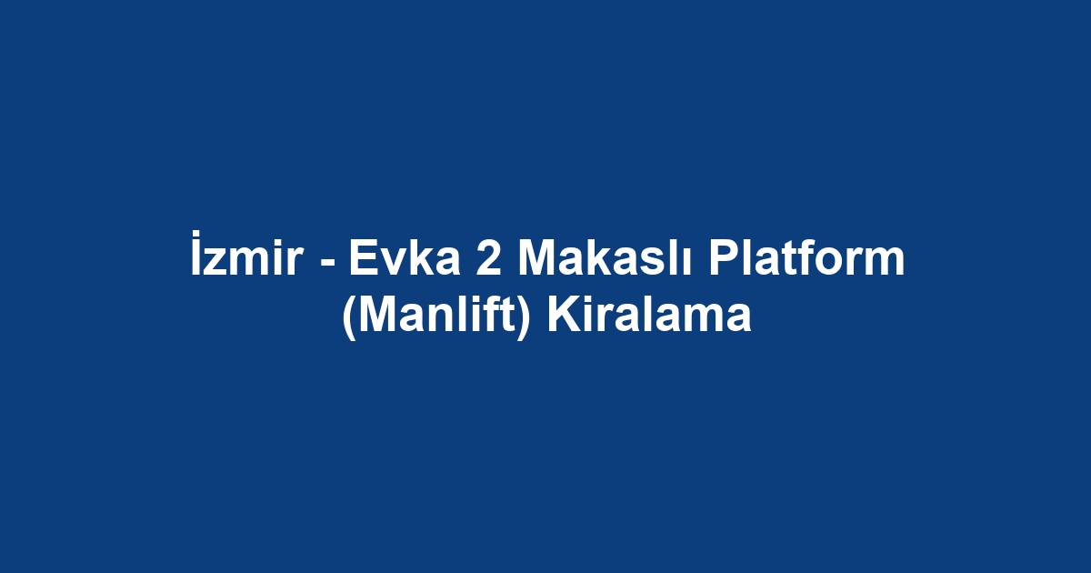 İzmir - Evka 2 Makaslı Platform (Manlift) Kiralama