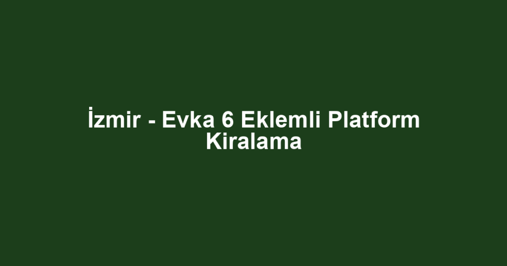 İzmir - Evka 6 Eklemli Platform Kiralama
