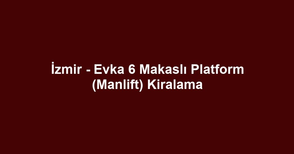 İzmir - Evka 6 Makaslı Platform (Manlift) Kiralama