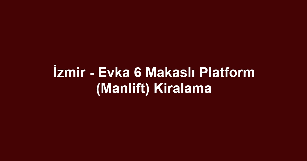 İzmir - Evka 6 Makaslı Platform (Manlift) Kiralama