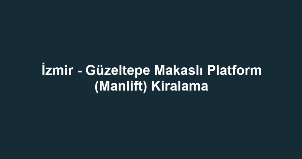 İzmir - Güzeltepe Makaslı Platform (Manlift) Kiralama