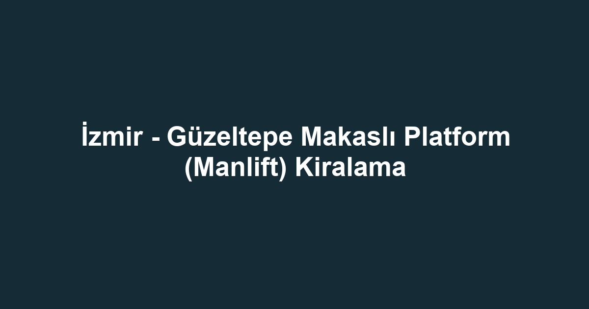 İzmir - Güzeltepe Makaslı Platform (Manlift) Kiralama