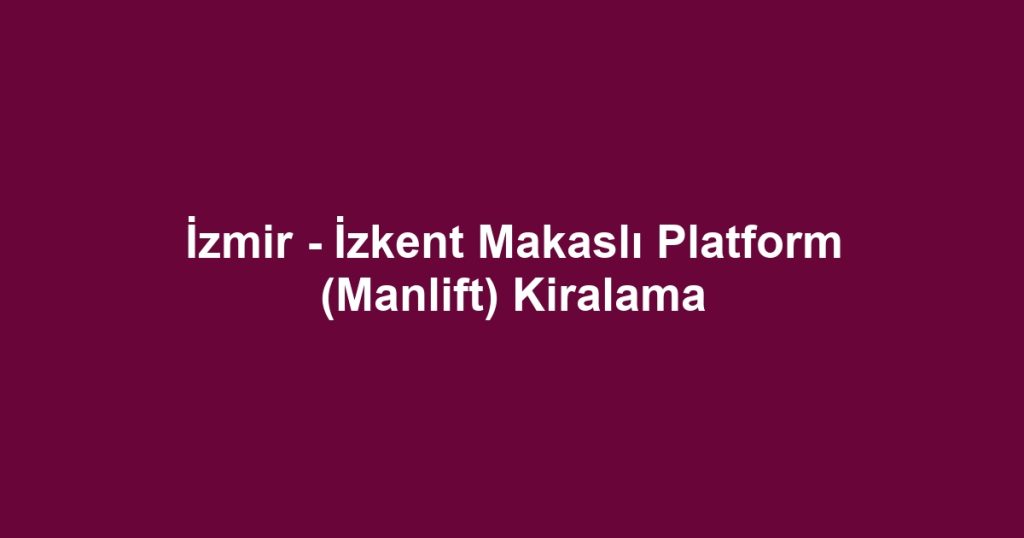 İzmir - İzkent Makaslı Platform (Manlift) Kiralama