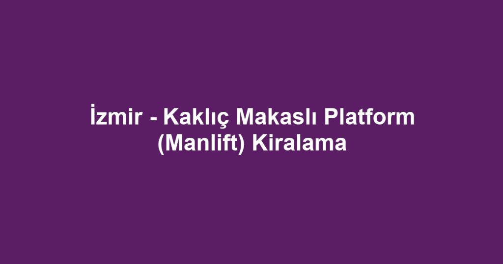 İzmir - Kaklıç Makaslı Platform (Manlift) Kiralama