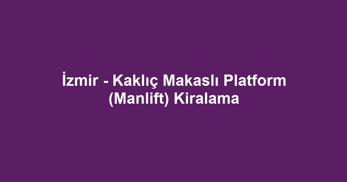 İzmir - Kaklıç Makaslı Platform (Manlift) Kiralama