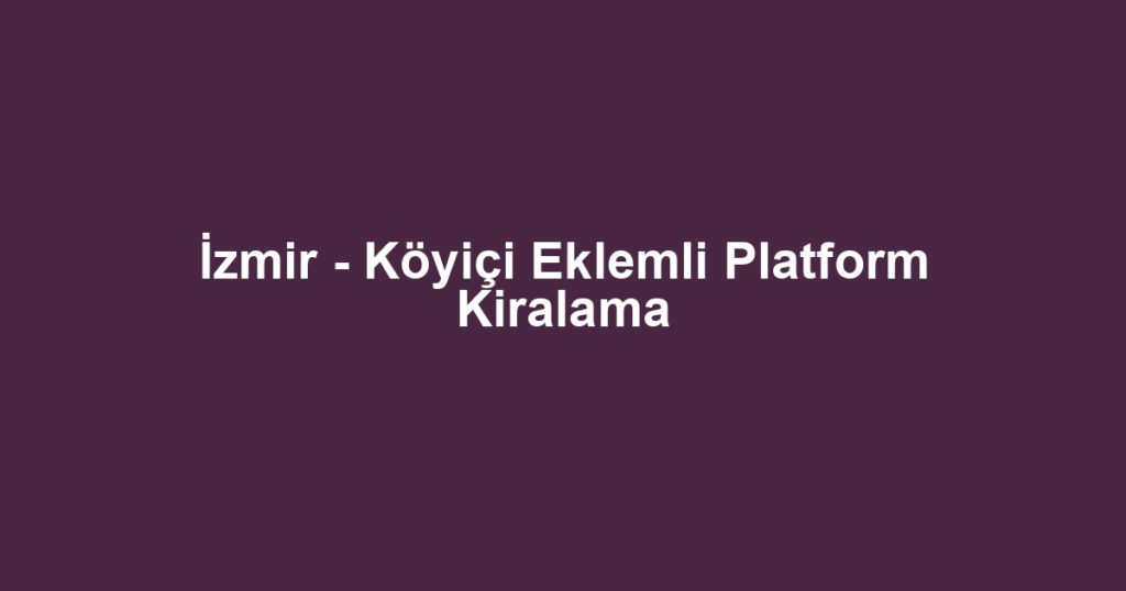 İzmir - Köyiçi Eklemli Platform Kiralama