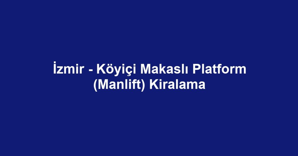 İzmir - Köyiçi Makaslı Platform (Manlift) Kiralama