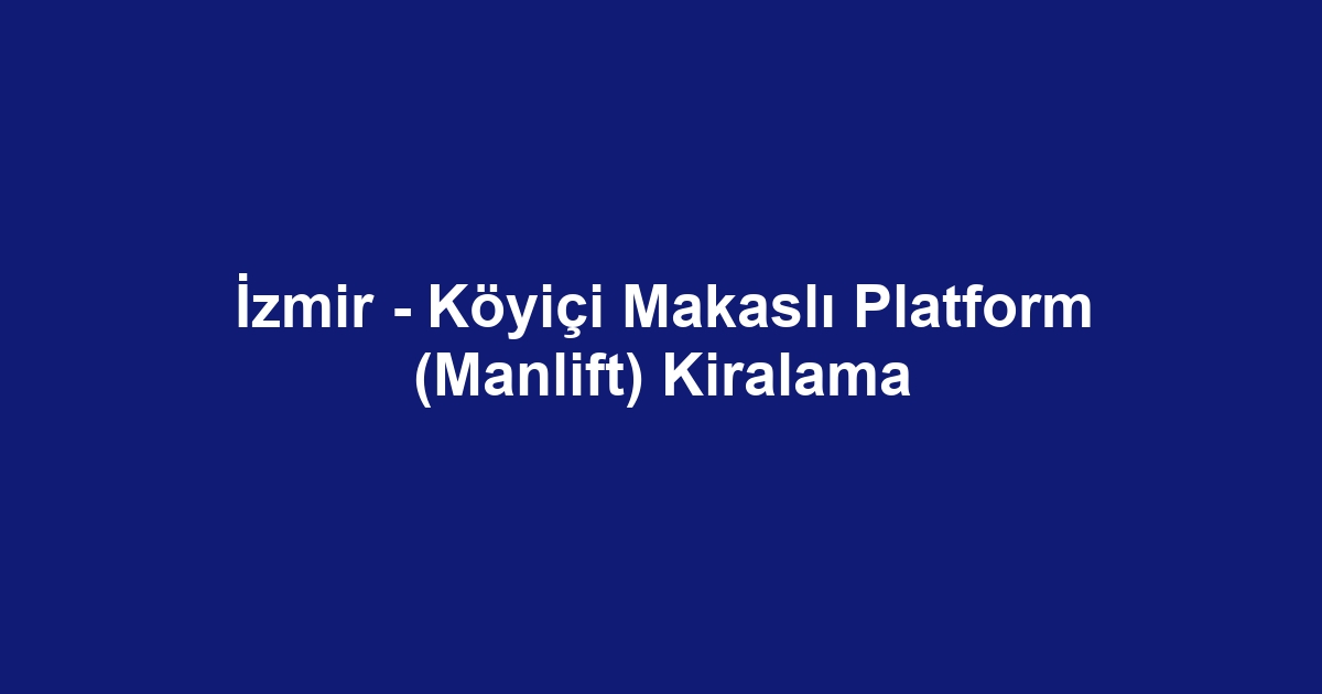 İzmir - Köyiçi Makaslı Platform (Manlift) Kiralama