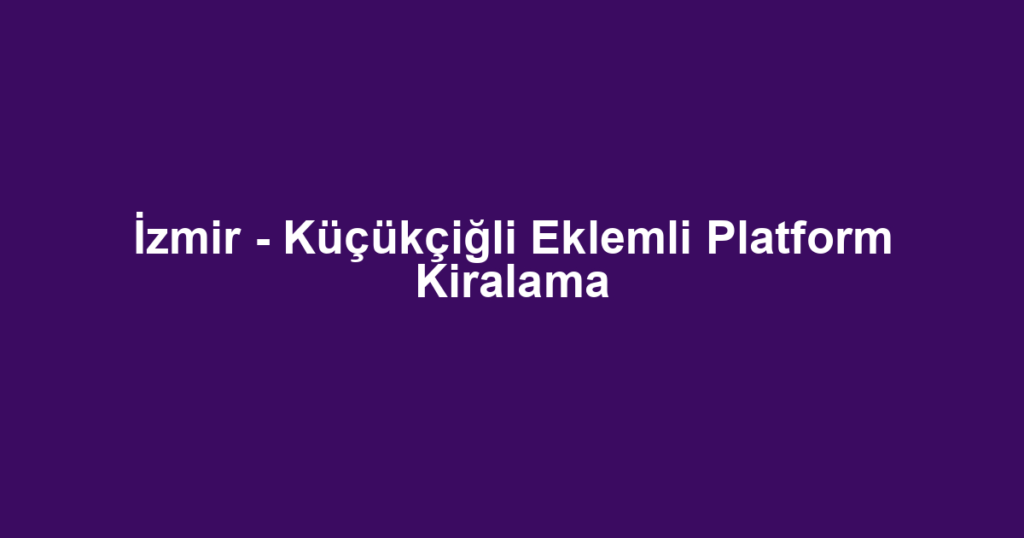 İzmir - Küçükçiğli Eklemli Platform Kiralama