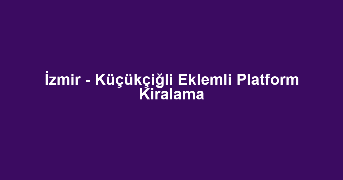 İzmir - Küçükçiğli Eklemli Platform Kiralama