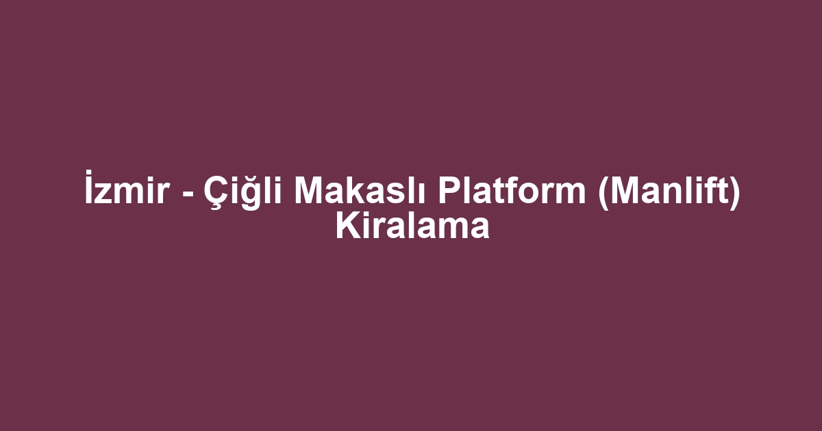 İzmir - Çiğli Makaslı Platform (Manlift) Kiralama