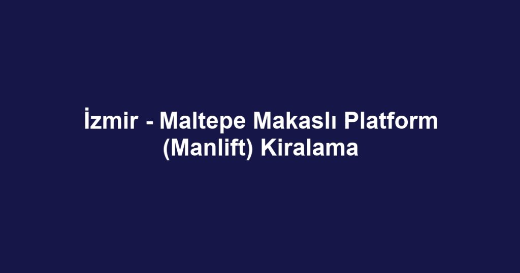 İzmir - Maltepe Makaslı Platform (Manlift) Kiralama
