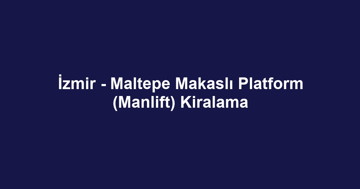 İzmir - Maltepe Makaslı Platform (Manlift) Kiralama