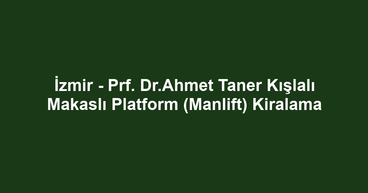 İzmir - Prf. Dr.Ahmet Taner Kışlalı Makaslı Platform (Manlift) Kiralama