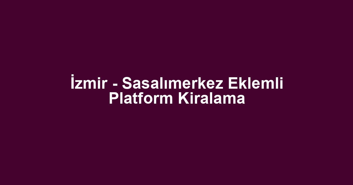 İzmir - Sasalımerkez Eklemli Platform Kiralama