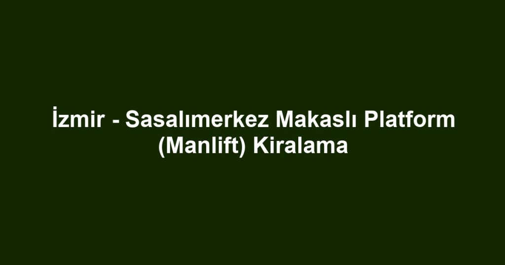 İzmir - Sasalımerkez Makaslı Platform (Manlift) Kiralama
