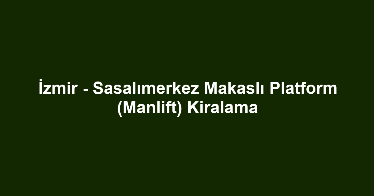 İzmir - Sasalımerkez Makaslı Platform (Manlift) Kiralama