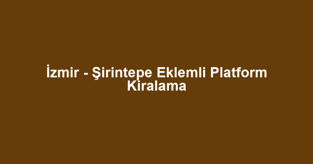 İzmir - Şirintepe Eklemli Platform Kiralama