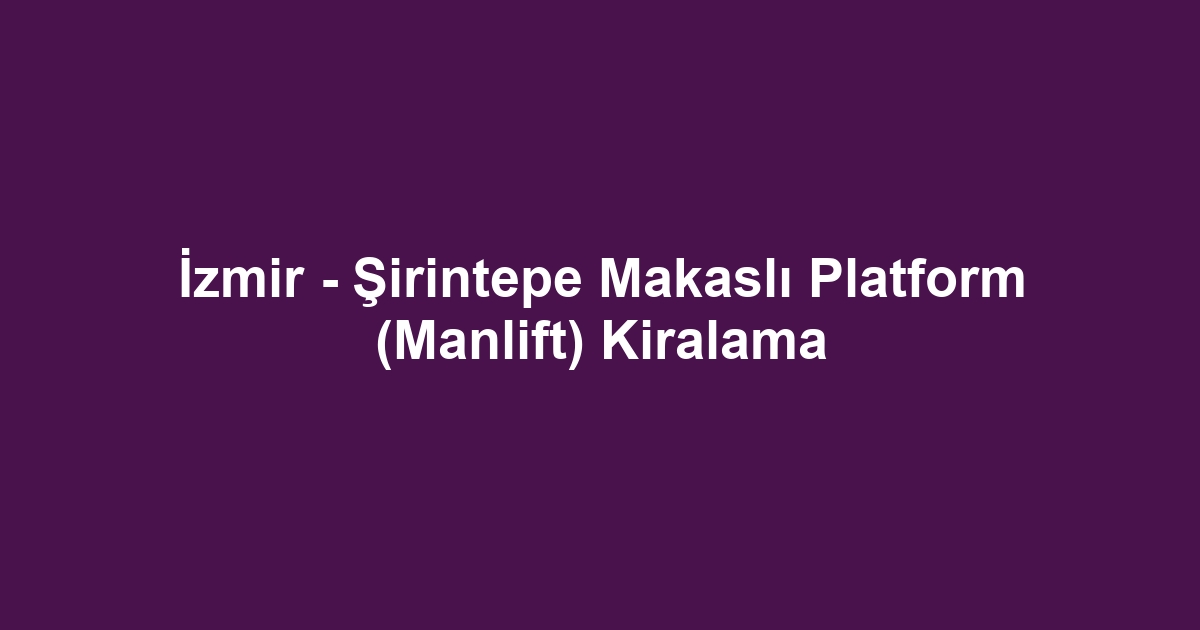 İzmir - Şirintepe Makaslı Platform (Manlift) Kiralama