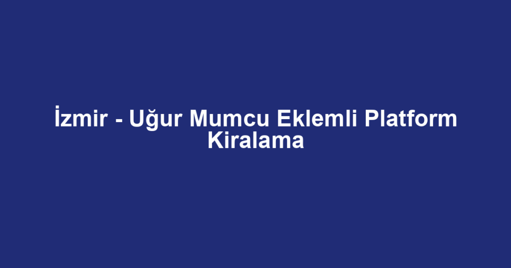 İzmir - Uğur Mumcu Eklemli Platform Kiralama