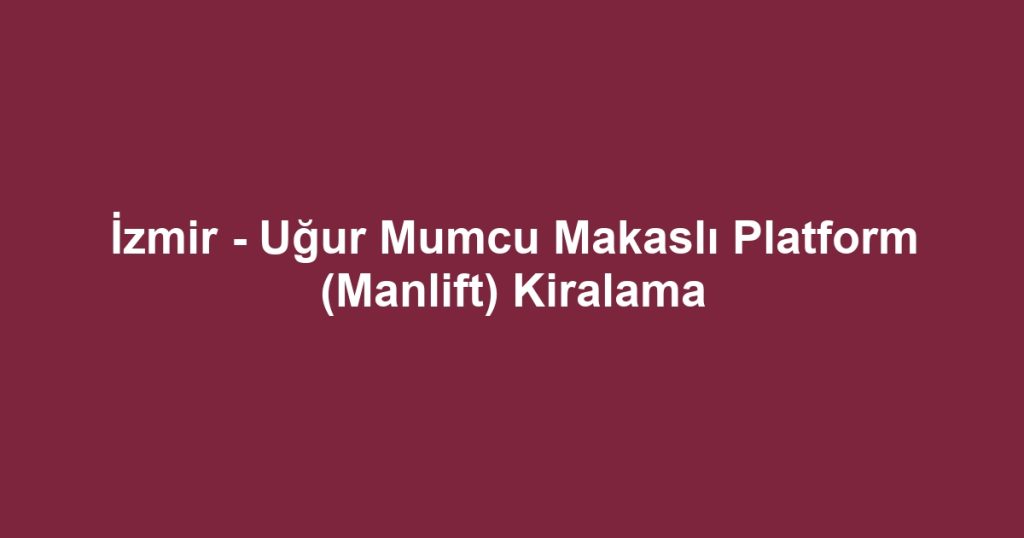 İzmir - Uğur Mumcu Makaslı Platform (Manlift) Kiralama