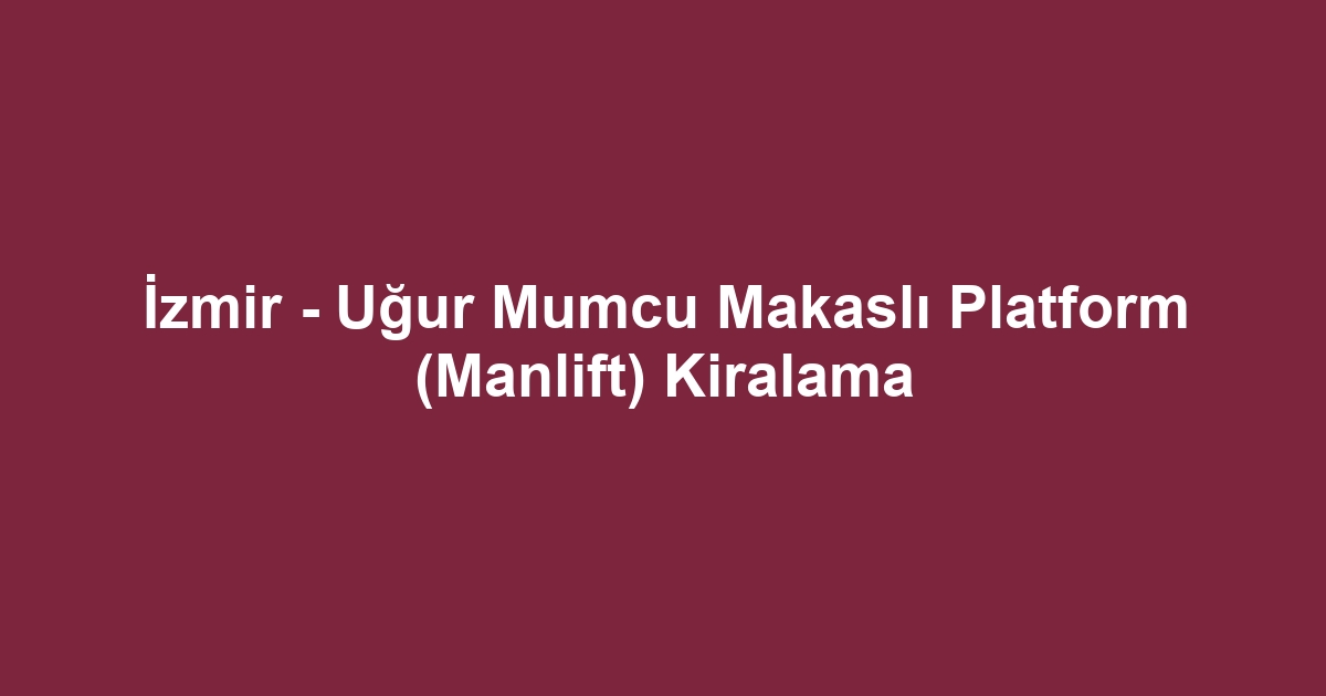 İzmir - Uğur Mumcu Makaslı Platform (Manlift) Kiralama