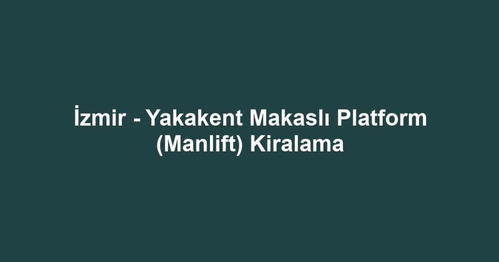 İzmir - Yakakent Makaslı Platform (Manlift) Kiralama