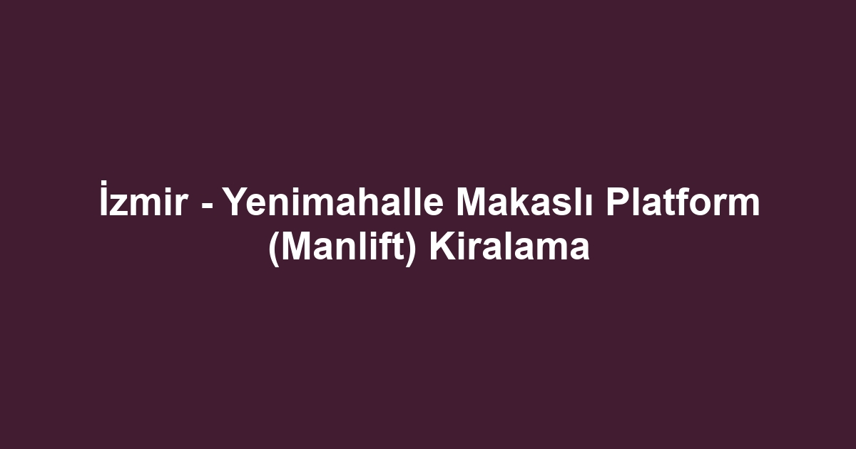 İzmir - Yenimahalle Makaslı Platform (Manlift) Kiralama