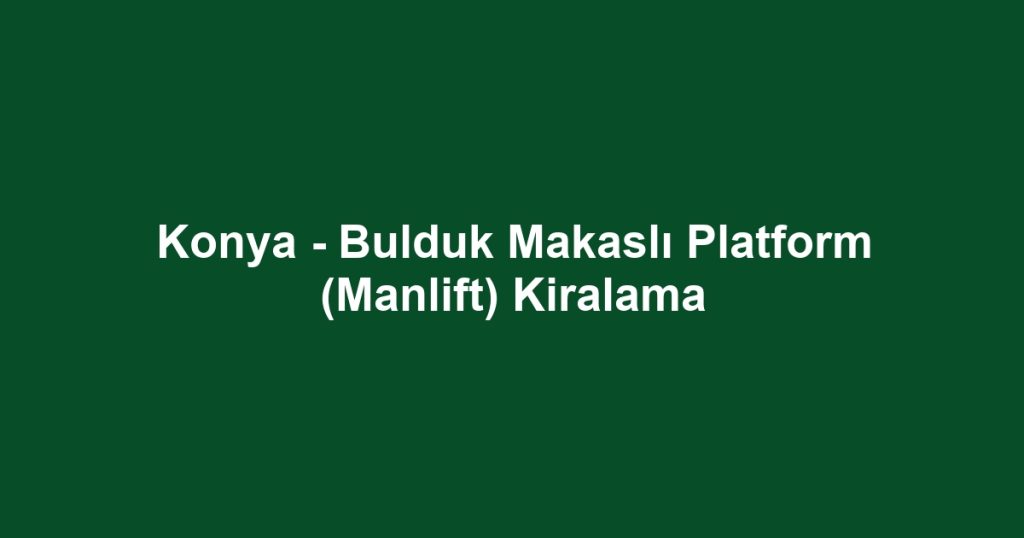 Konya - Bulduk Makaslı Platform (Manlift) Kiralama