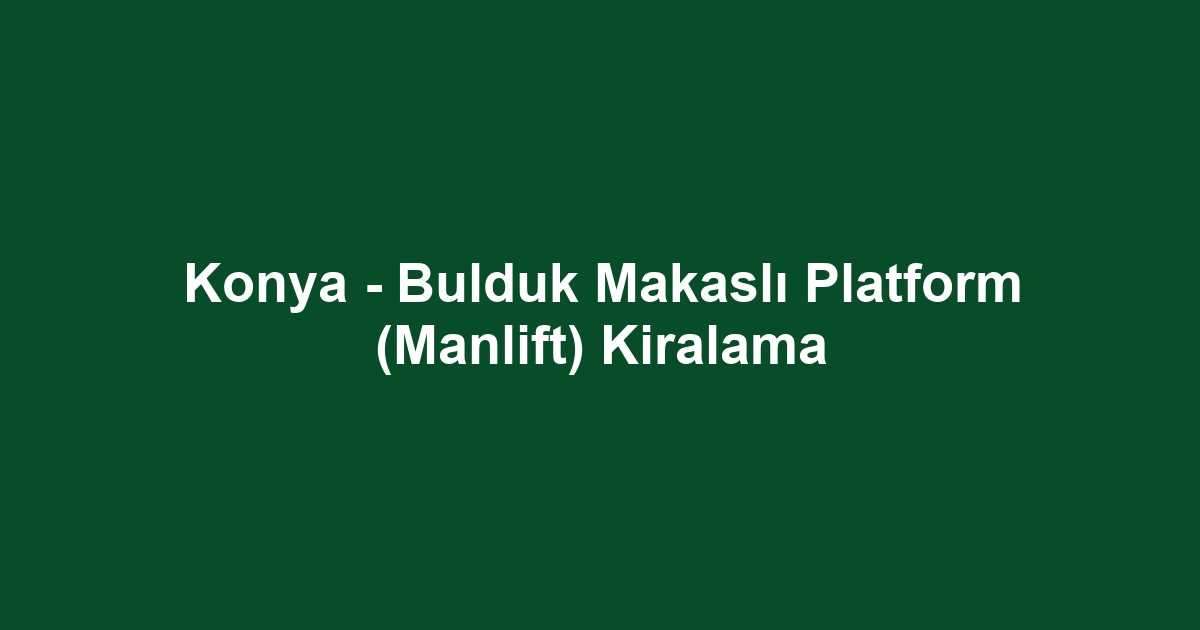 Konya - Bulduk Makaslı Platform (Manlift) Kiralama