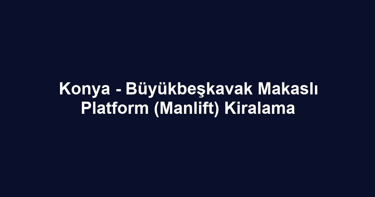Konya - Büyükbeşkavak Makaslı Platform (Manlift) Kiralama
