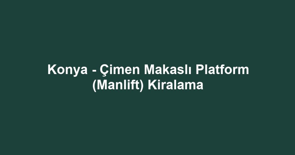 Konya - Çimen Makaslı Platform (Manlift) Kiralama