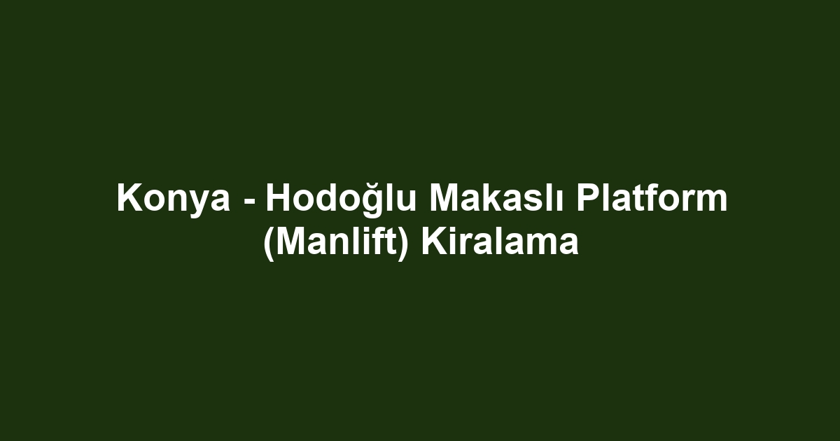 Konya - Hodoğlu Makaslı Platform (Manlift) Kiralama